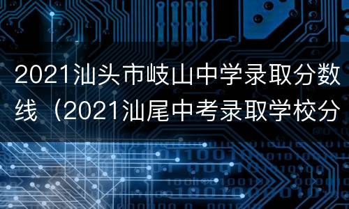 2021汕头市岐山中学录取分数线（2021汕尾中考录取学校分数线）