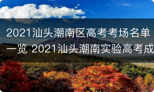 2021汕头潮南区高考考场名单一览 2021汕头潮南实验高考成绩