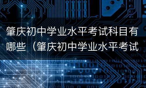 肇庆初中学业水平考试科目有哪些（肇庆初中学业水平考试科目有哪些内容）