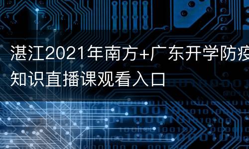 湛江2021年南方+广东开学防疫知识直播课观看入口