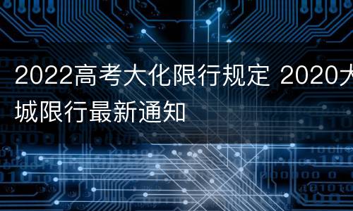 2022高考大化限行规定 2020大城限行最新通知