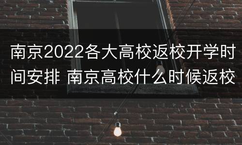 南京2022各大高校返校开学时间安排 南京高校什么时候返校