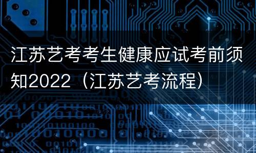 江苏艺考考生健康应试考前须知2022（江苏艺考流程）