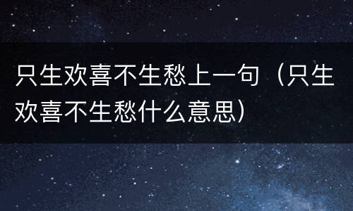 只生欢喜不生愁上一句（只生欢喜不生愁什么意思）