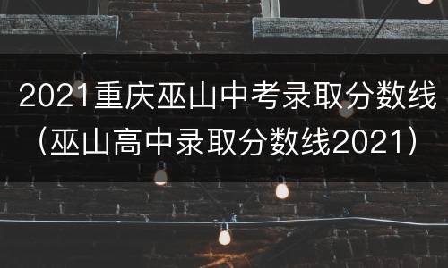 2021重庆巫山中考录取分数线（巫山高中录取分数线2021）