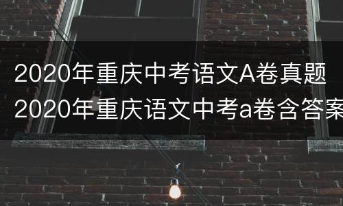 2020年重庆中考语文A卷真题 2020年重庆语文中考a卷含答案
