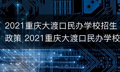 2021重庆大渡口民办学校招生政策 2021重庆大渡口民办学校招生政策公告