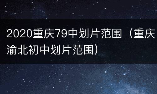 2020重庆79中划片范围（重庆渝北初中划片范围）