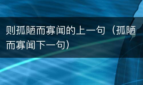 则孤陋而寡闻的上一句（孤陋而寡闻下一句）