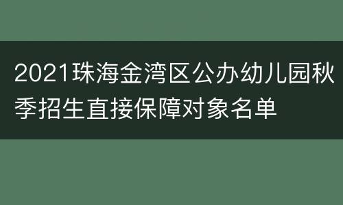 2021珠海金湾区公办幼儿园秋季招生直接保障对象名单