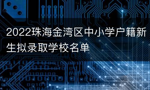 2022珠海金湾区中小学户籍新生拟录取学校名单