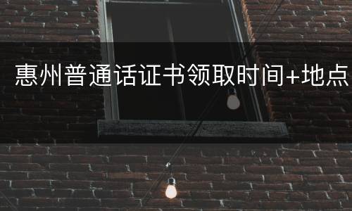 惠州普通话证书领取时间+地点