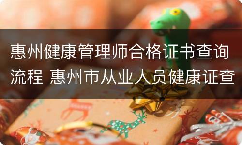 惠州健康管理师合格证书查询流程 惠州市从业人员健康证查询