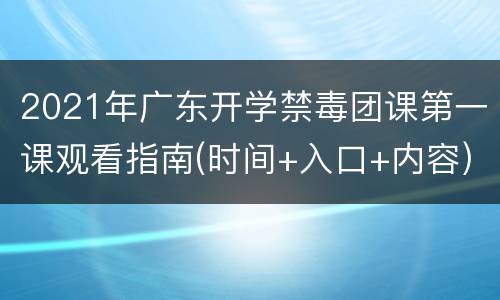 2021年广东开学禁毒团课第一课观看指南(时间+入口+内容)