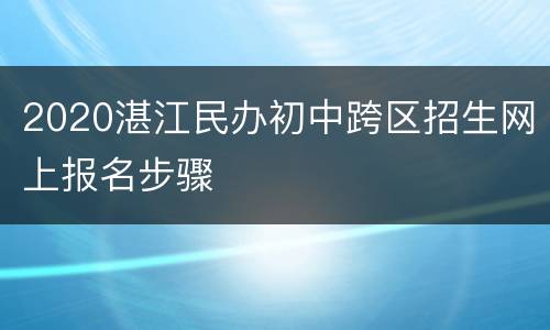 2020湛江民办初中跨区招生网上报名步骤