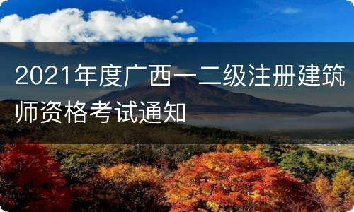 2021年度广西一二级注册建筑师资格考试通知