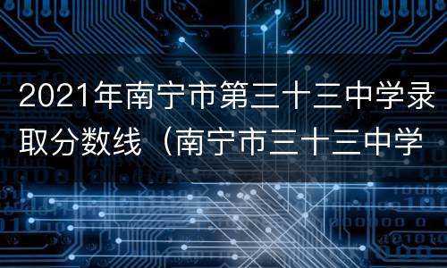 2021年南宁市第三十三中学录取分数线（南宁市三十三中学录取分数线2020）