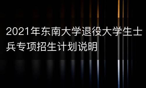 2021年东南大学退役大学生士兵专项招生计划说明