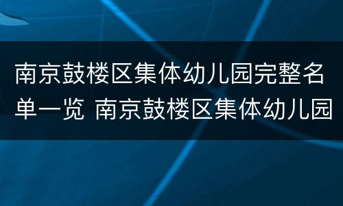 南京鼓楼区集体幼儿园完整名单一览 南京鼓楼区集体幼儿园完整名单一览表