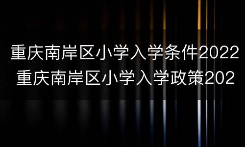 重庆南岸区小学入学条件2022 重庆南岸区小学入学政策2021