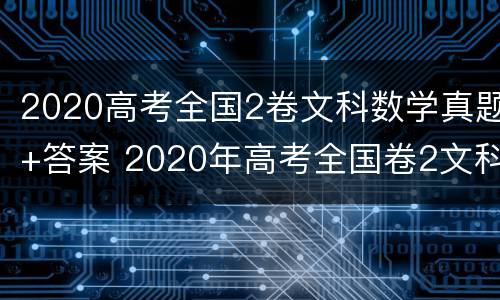 2020高考全国2卷文科数学真题+答案 2020年高考全国卷2文科数学真题答案出炉
