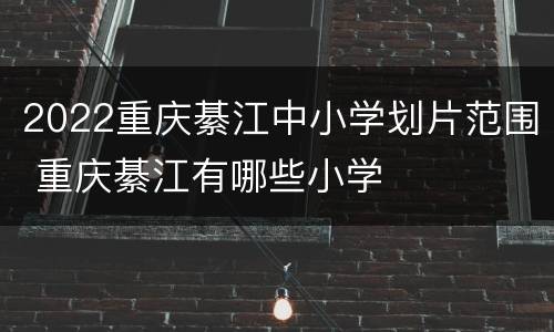 2022重庆綦江中小学划片范围 重庆綦江有哪些小学