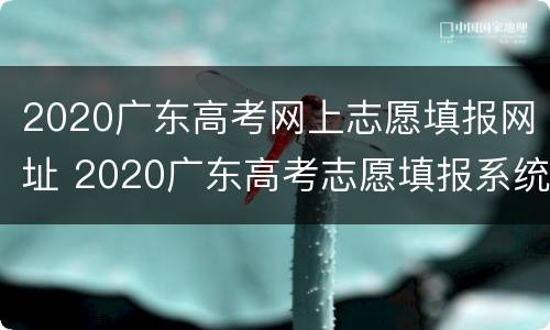 2020广东高考网上志愿填报网址 2020广东高考志愿填报系统