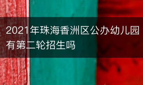 2021年珠海香洲区公办幼儿园有第二轮招生吗