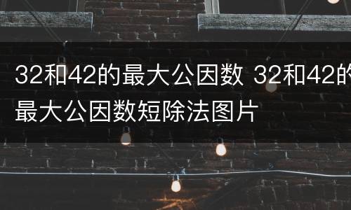 32和42的最大公因数 32和42的最大公因数短除法图片