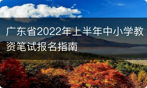 广东省2022年上半年中小学教资笔试报名指南