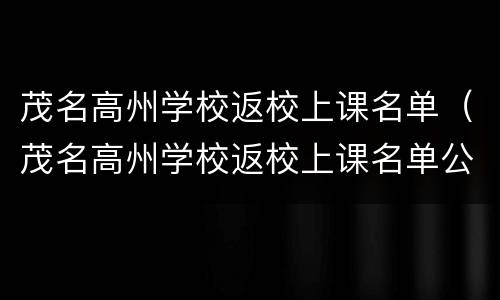 茂名高州学校返校上课名单（茂名高州学校返校上课名单公布）