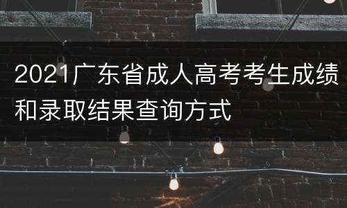 2021广东省成人高考考生成绩和录取结果查询方式