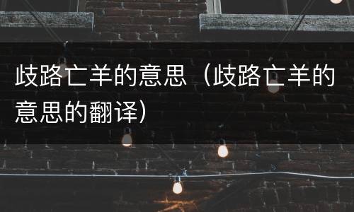 歧路亡羊的意思（歧路亡羊的意思的翻译）