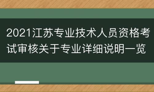 2021江苏专业技术人员资格考试审核关于专业详细说明一览