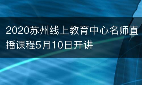 2020苏州线上教育中心名师直播课程5月10日开讲