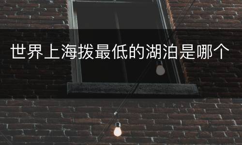 世界上海拨最低的湖泊是哪个