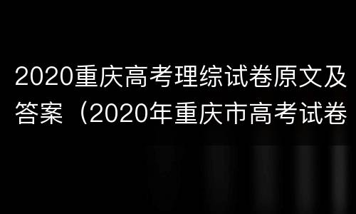2020重庆高考理综试卷原文及答案（2020年重庆市高考试卷）