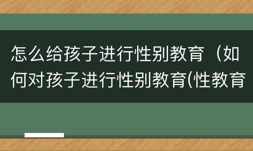 怎么给孩子进行性别教育（如何对孩子进行性别教育(性教育?）