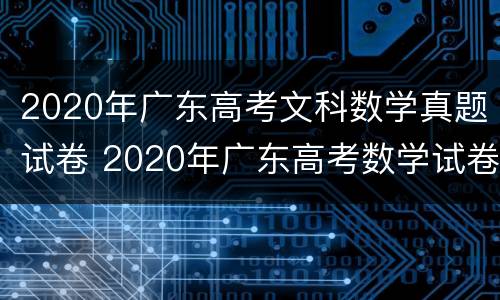 2020年广东高考文科数学真题试卷 2020年广东高考数学试卷及答案