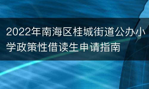 2022年南海区桂城街道公办小学政策性借读生申请指南