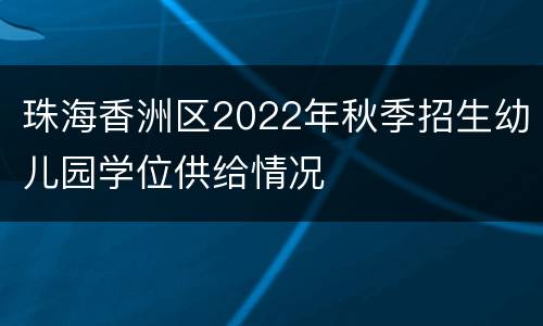 珠海香洲区2022年秋季招生幼儿园学位供给情况