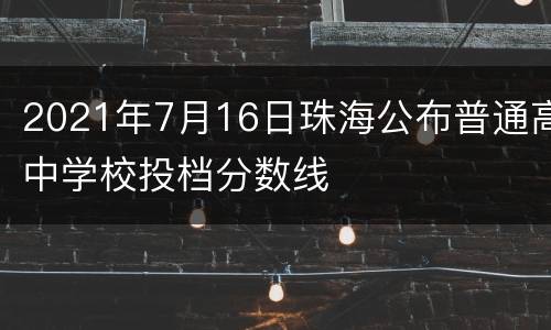 2021年7月16日珠海公布普通高中学校投档分数线