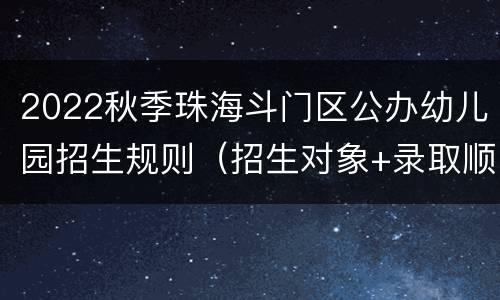 2022秋季珠海斗门区公办幼儿园招生规则（招生对象+录取顺序）