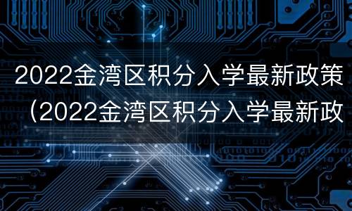 2022金湾区积分入学最新政策（2022金湾区积分入学最新政策公布）