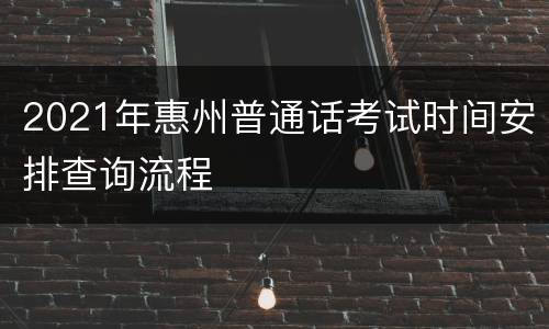 2021年惠州普通话考试时间安排查询流程