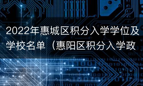 2022年惠城区积分入学学位及学校名单（惠阳区积分入学政策2021）