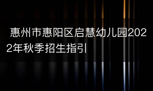  惠州市惠阳区启慧幼儿园2022年秋季招生指引