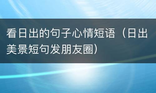 看日出的句子心情短语（日出美景短句发朋友圈）