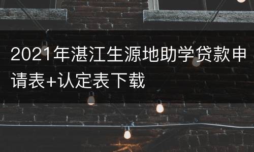 2021年湛江生源地助学贷款申请表+认定表下载