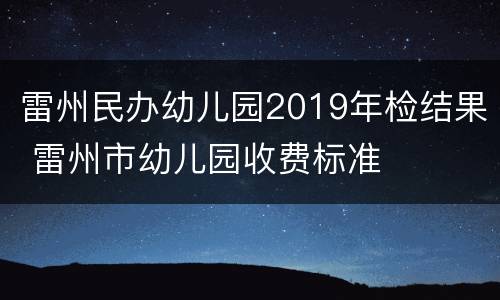 雷州民办幼儿园2019年检结果 雷州市幼儿园收费标准